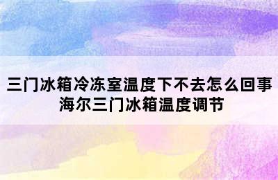 三门冰箱冷冻室温度下不去怎么回事 海尔三门冰箱温度调节